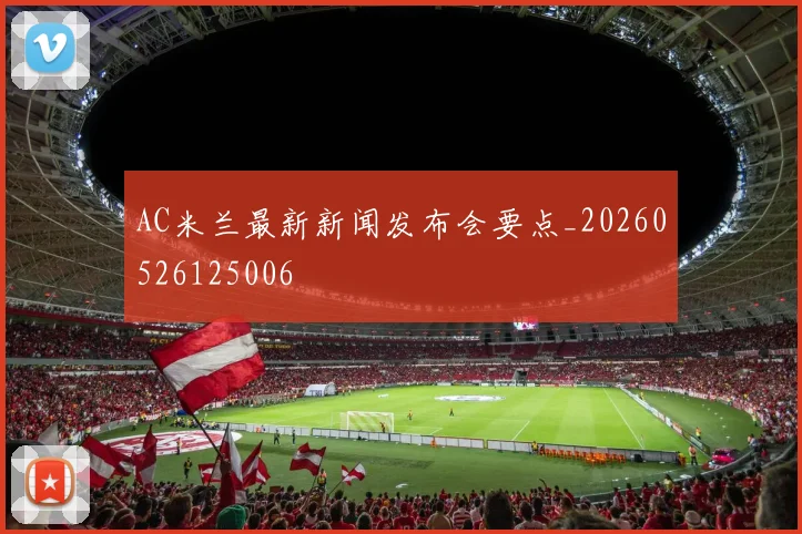AC米兰最新新闻发布会要点_20260526125006
