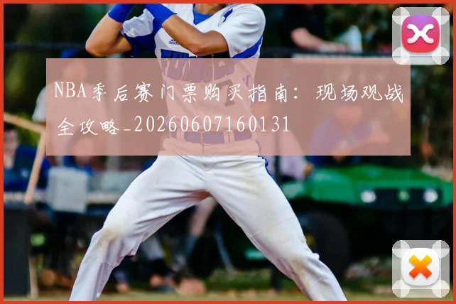 NBA季后赛门票购买指南：现场观战全攻略_20260607160131