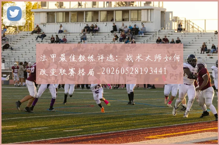 法甲最佳教练评选：战术大师如何改变联赛格局_20260528193441