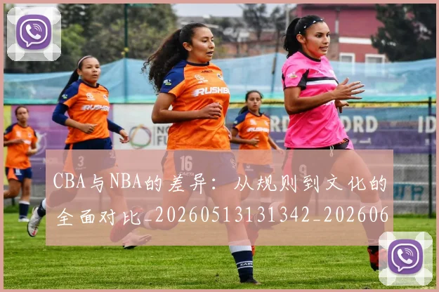 CBA与NBA的差异:从规则到文化的全面对比_20260513131342_20260606165131