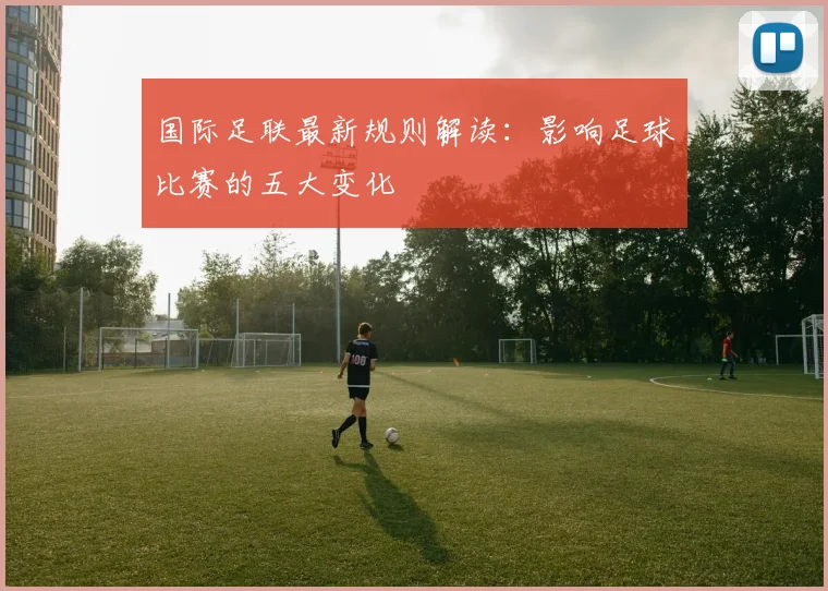 国际足联最新规则解读:影响足球比赛的五大变化
