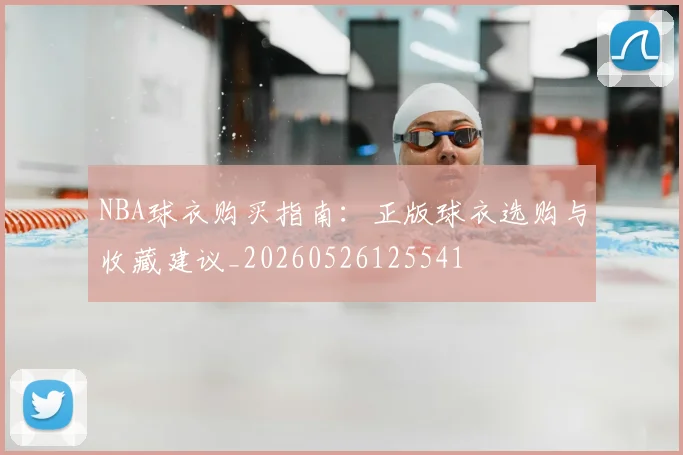 NBA球衣购买指南:正版球衣选购与收藏建议_20260526125541