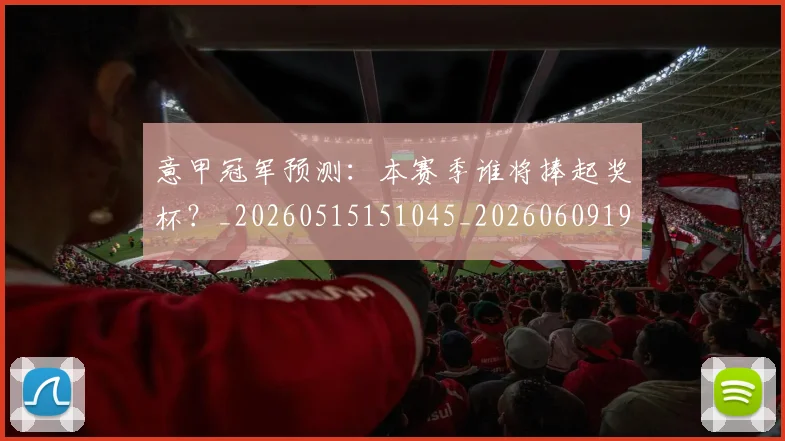 意甲冠军预测：本赛季谁将捧起奖杯？_20260515151045_20260609193532