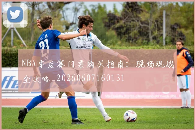 NBA季后赛门票购买指南：现场观战全攻略_20260607160131