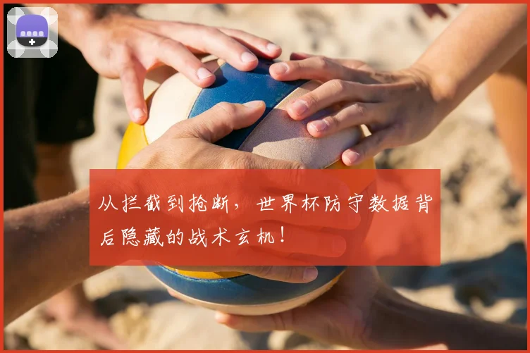 从拦截到抢断,世界杯防守数据背后隐藏的战术玄机!