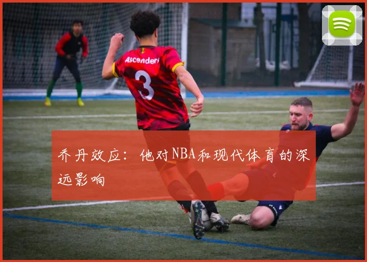 乔丹效应:他对NBA和现代体育的深远影响