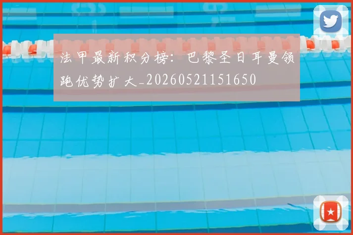 法甲最新积分榜：巴黎圣日耳曼领跑优势扩大_20260521151650