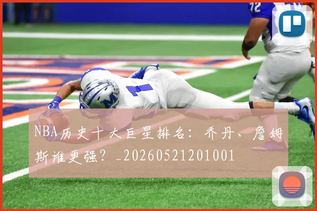 NBA历史十大巨星排名：乔丹、詹姆斯谁更强？_20260521201001