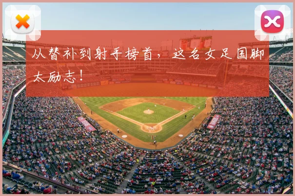 从替补到射手榜首,这名女足国脚太励志!