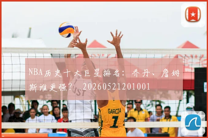NBA历史十大巨星排名：乔丹、詹姆斯谁更强？_20260521201001