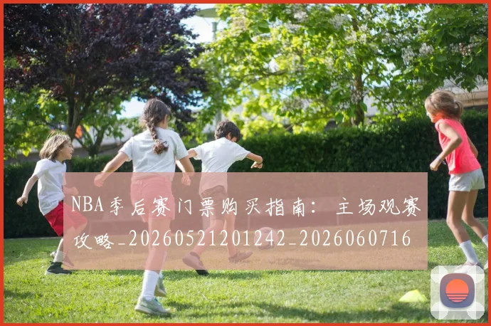 NBA季后赛门票购买指南：主场观赛攻略_20260521201242_20260607160126