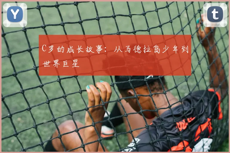 C罗的成长故事：从马德拉岛少年到世界巨星