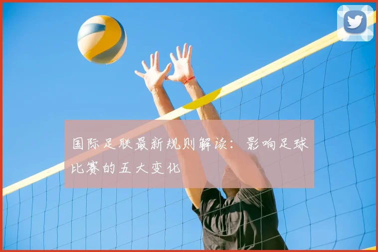 国际足联最新规则解读:影响足球比赛的五大变化