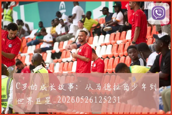 C罗的成长故事：从马德拉岛少年到世界巨星_20260526125231